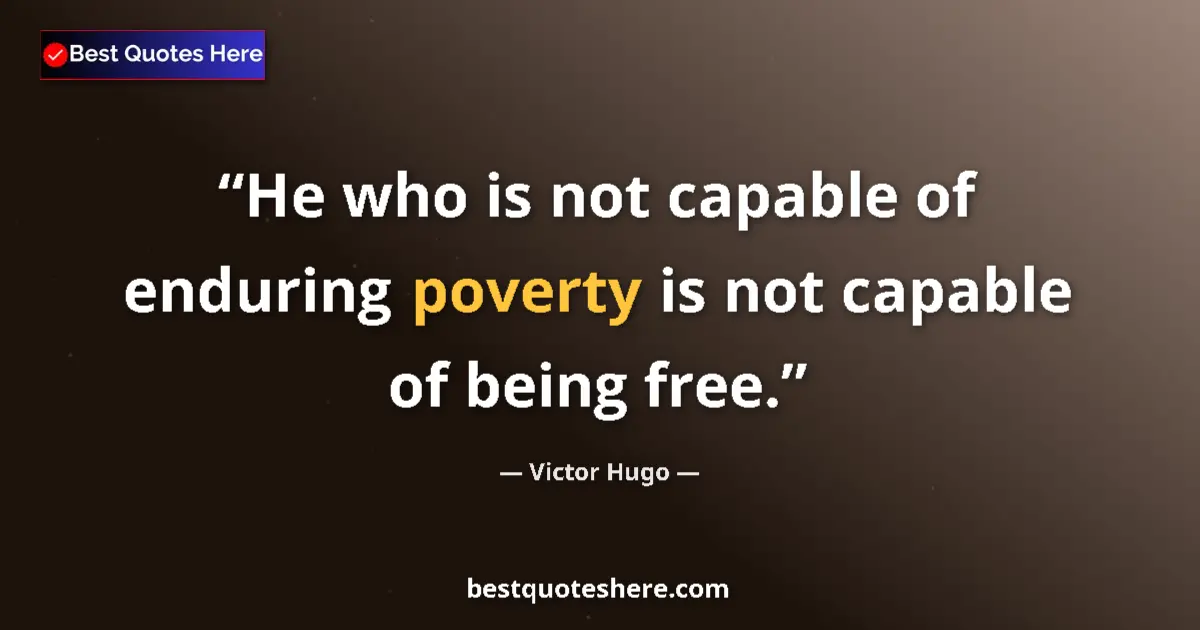 Quote by Victor Hugo: He who is not capable of enduring poverty is not capable of being free....