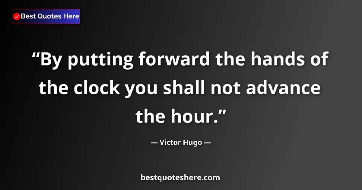 Quote by Victor Hugo: By putting forward the hands of the clock you shall not advance the hour....