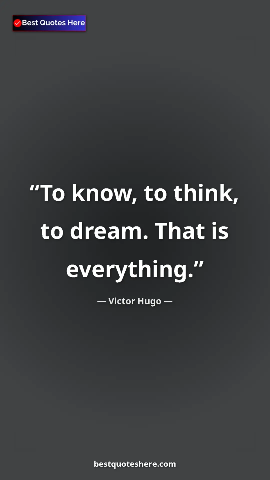 Victor Hugo Quote Card: "To know, to think, to dream. That is everything." Pinterest quote poster by Victor Hugo: "To know, to think, to dream. That is everything."