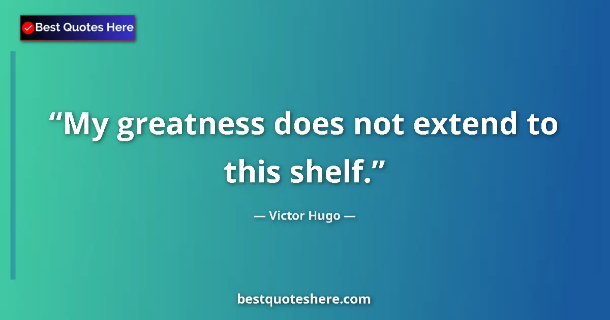 Quote by Victor Hugo: My greatness does not extend to this shelf.