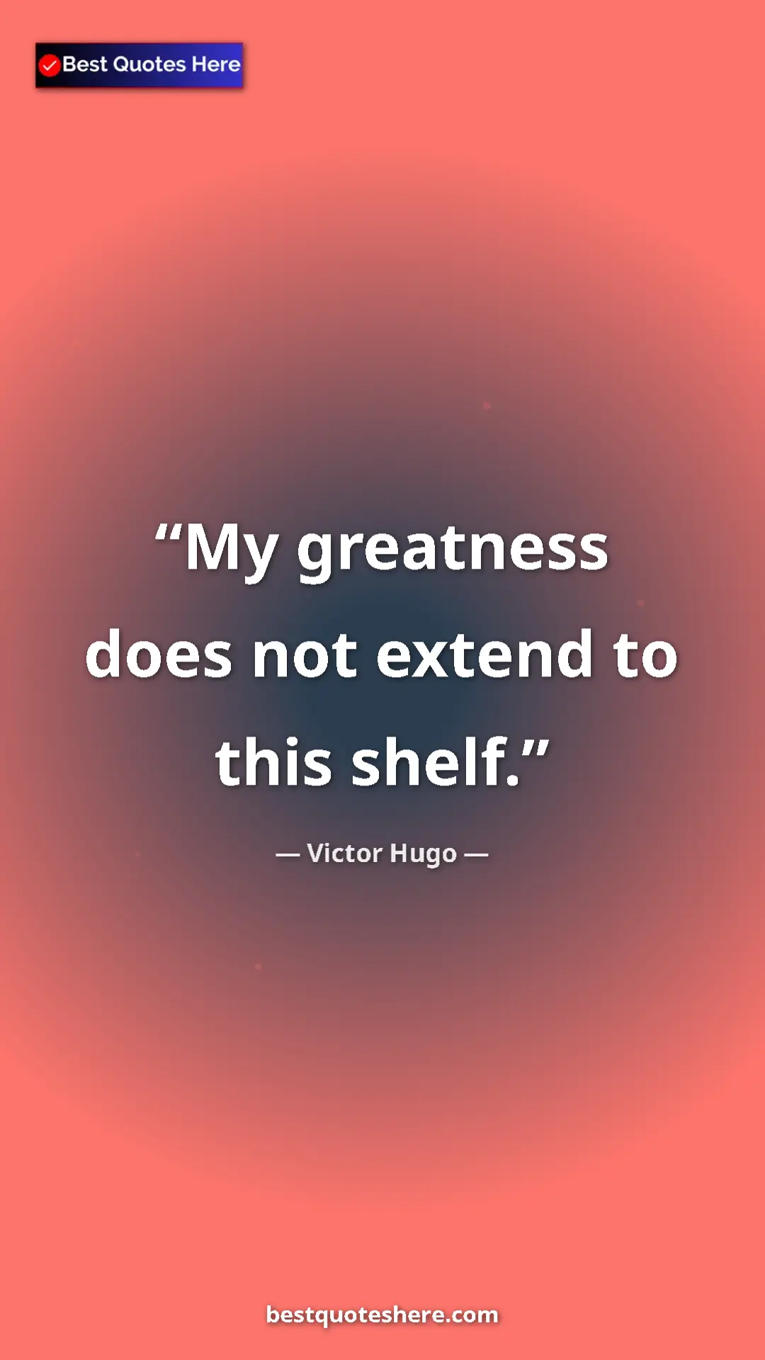 Victor Hugo Quote Card: "My greatness does not extend to this shelf." Pinterest quote poster by Victor Hugo: "My greatness does not extend to this shelf."