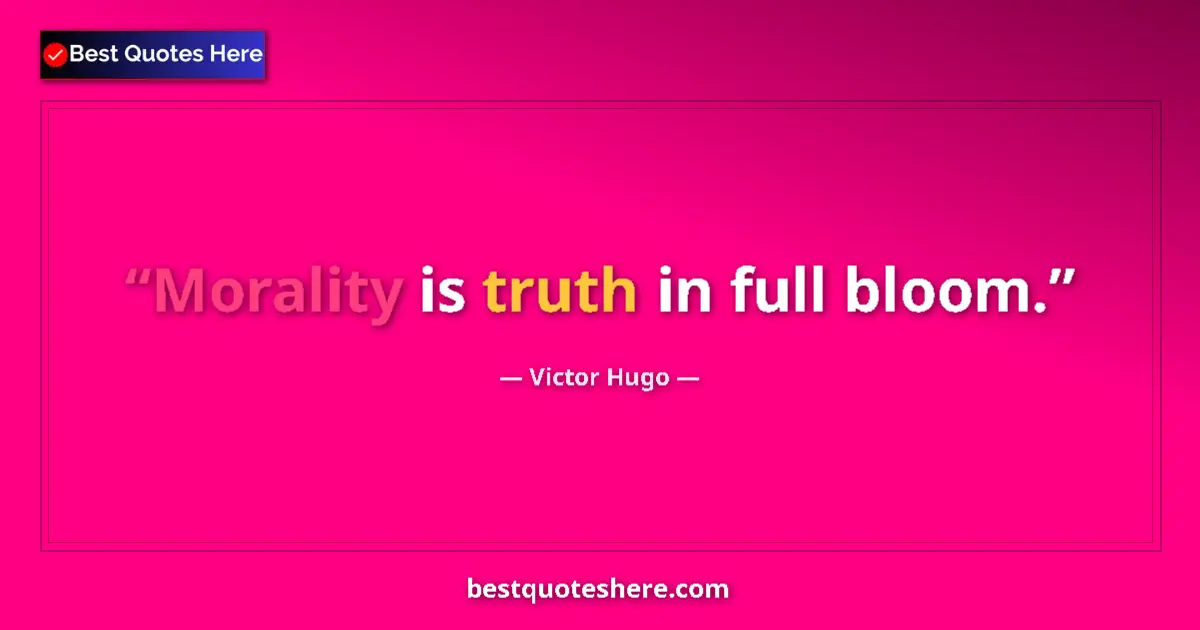 Quote by Victor Hugo: Morality is truth in full bloom....