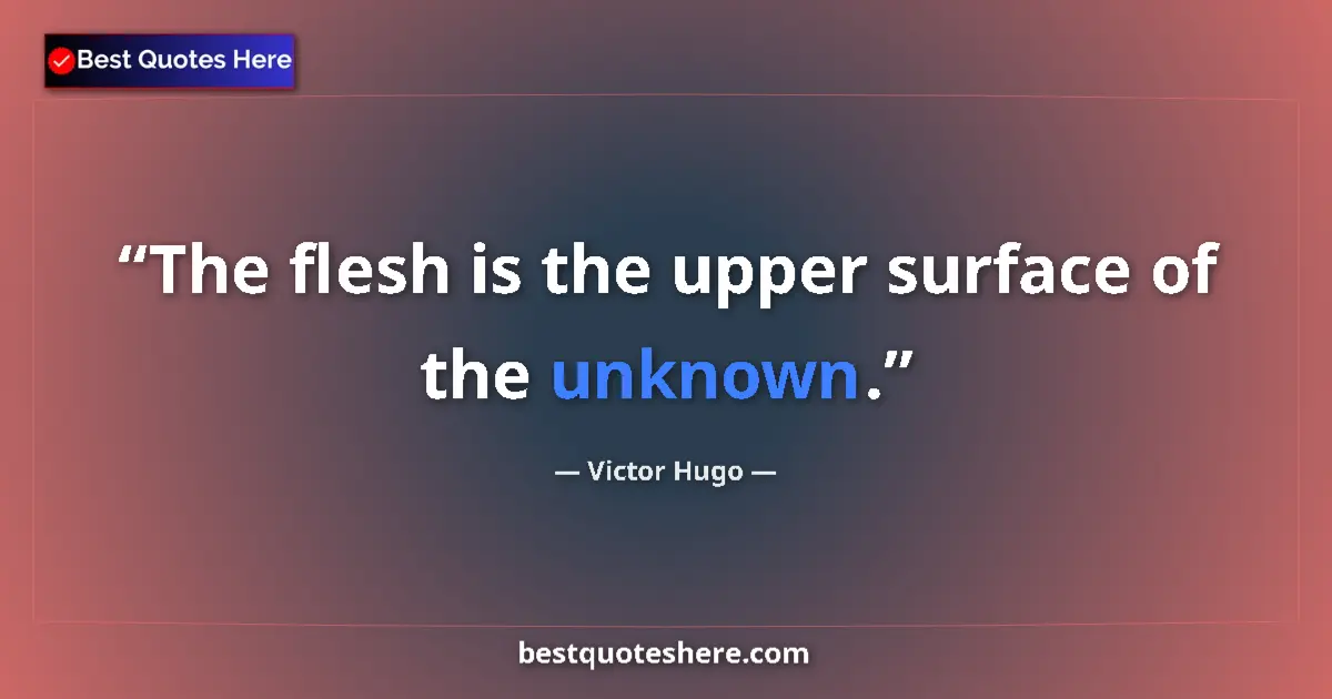 Quote by Victor Hugo: The flesh is the upper surface of the unknown.