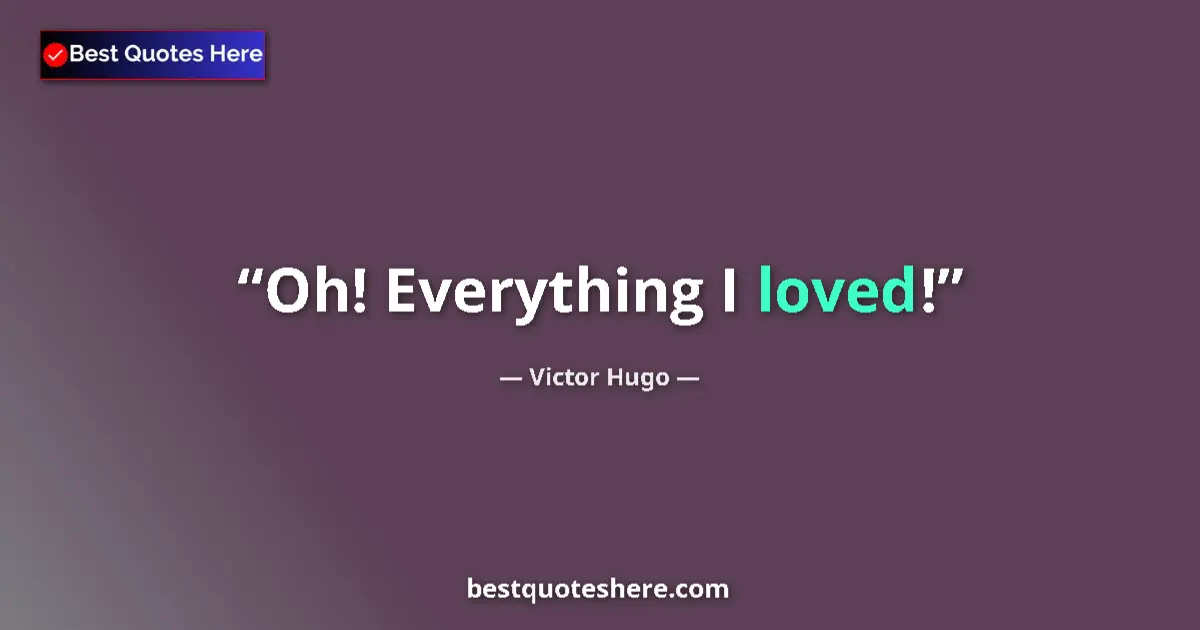 Quote by Victor Hugo: Oh! Everything I loved!