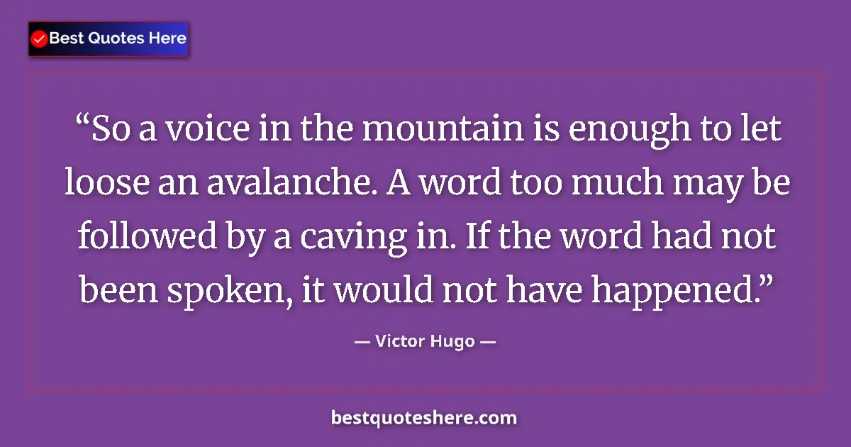 Image for the quote by Victor Hugo: So a voice in the mountain is enough to let loose an avalanche. A word too much may be followed by a...