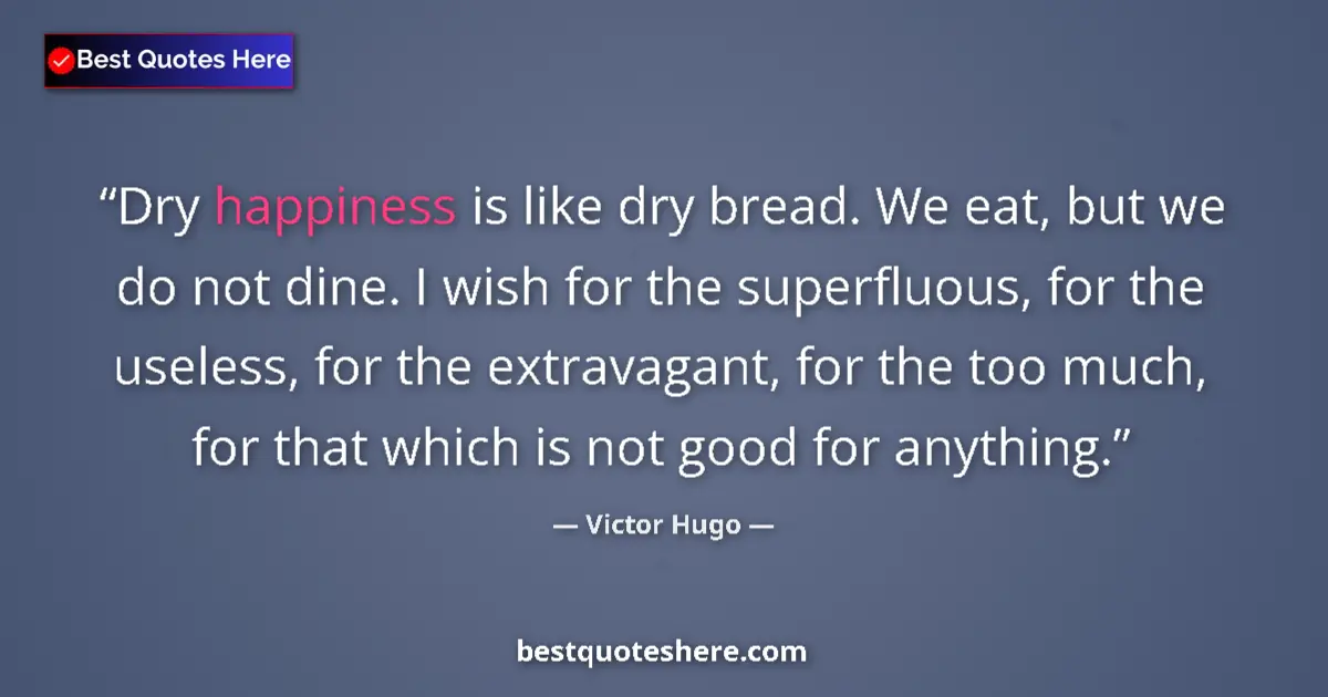 Quote by Victor Hugo: Dry happiness is like dry bread. We eat, but we do not dine. I wish for the superfluous, for the use...