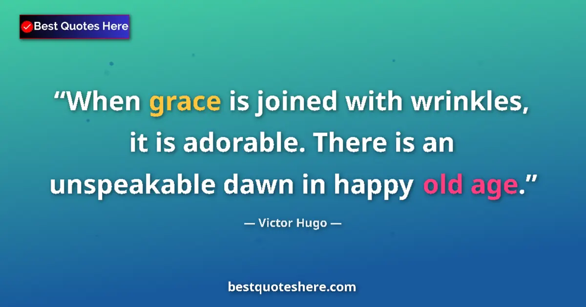 Quote by Victor Hugo: When grace is joined with wrinkles, it is adorable. There is an unspeakable dawn in happy old age....