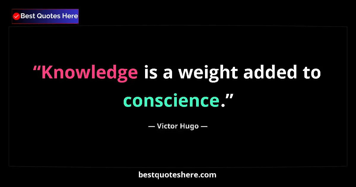 Quote by Victor Hugo: Knowledge is a weight added to conscience.