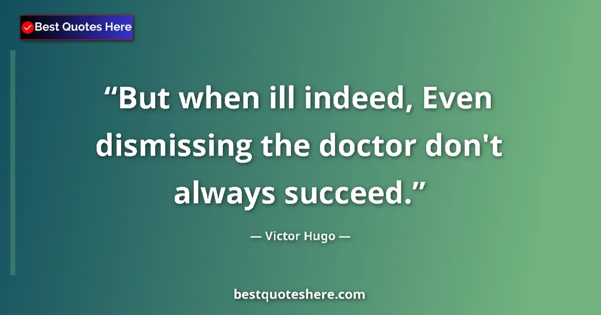 Quote by Victor Hugo: But when ill indeed, Even dismissing the doctor don't always succeed....
