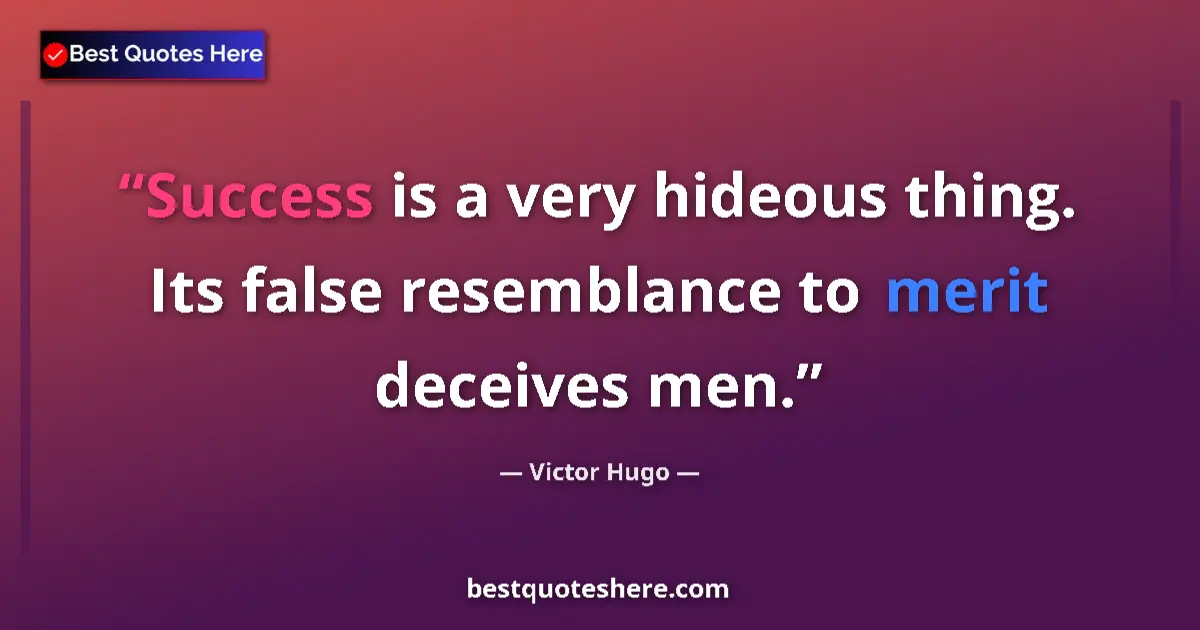 Quote by Victor Hugo: Success is a very hideous thing. Its false resemblance to merit deceives men....