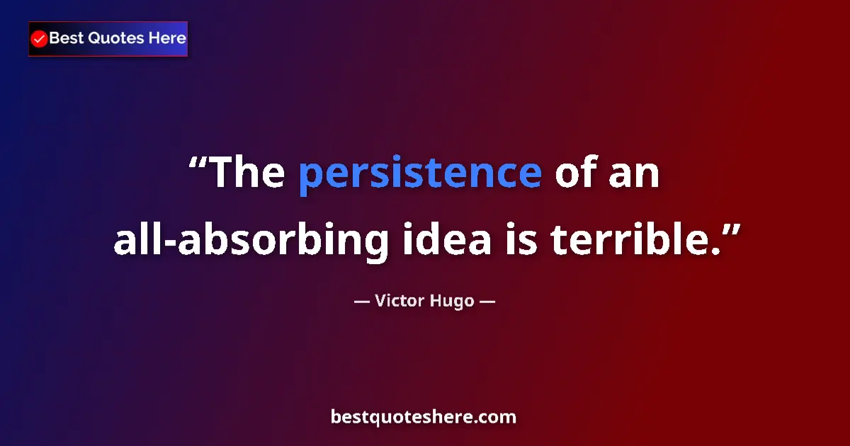 Quote by Victor Hugo: The persistence of an all-absorbing idea is terrible....