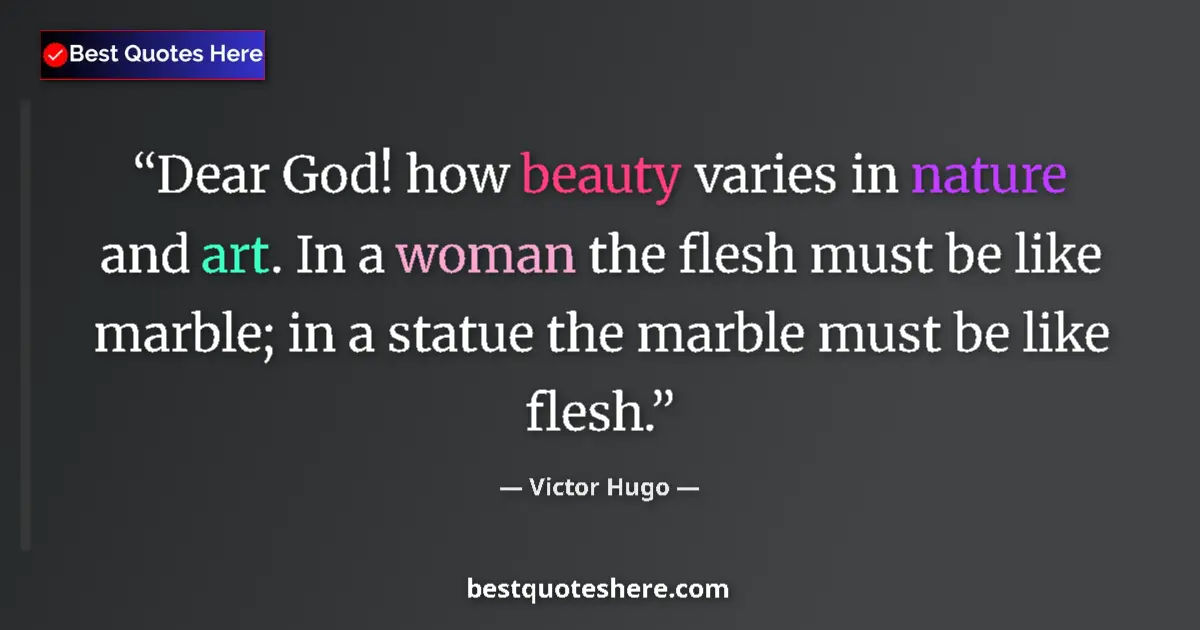 Quote by Victor Hugo: Dear God! how beauty varies in nature and art. In a woman the flesh must be like marble; in a statue...