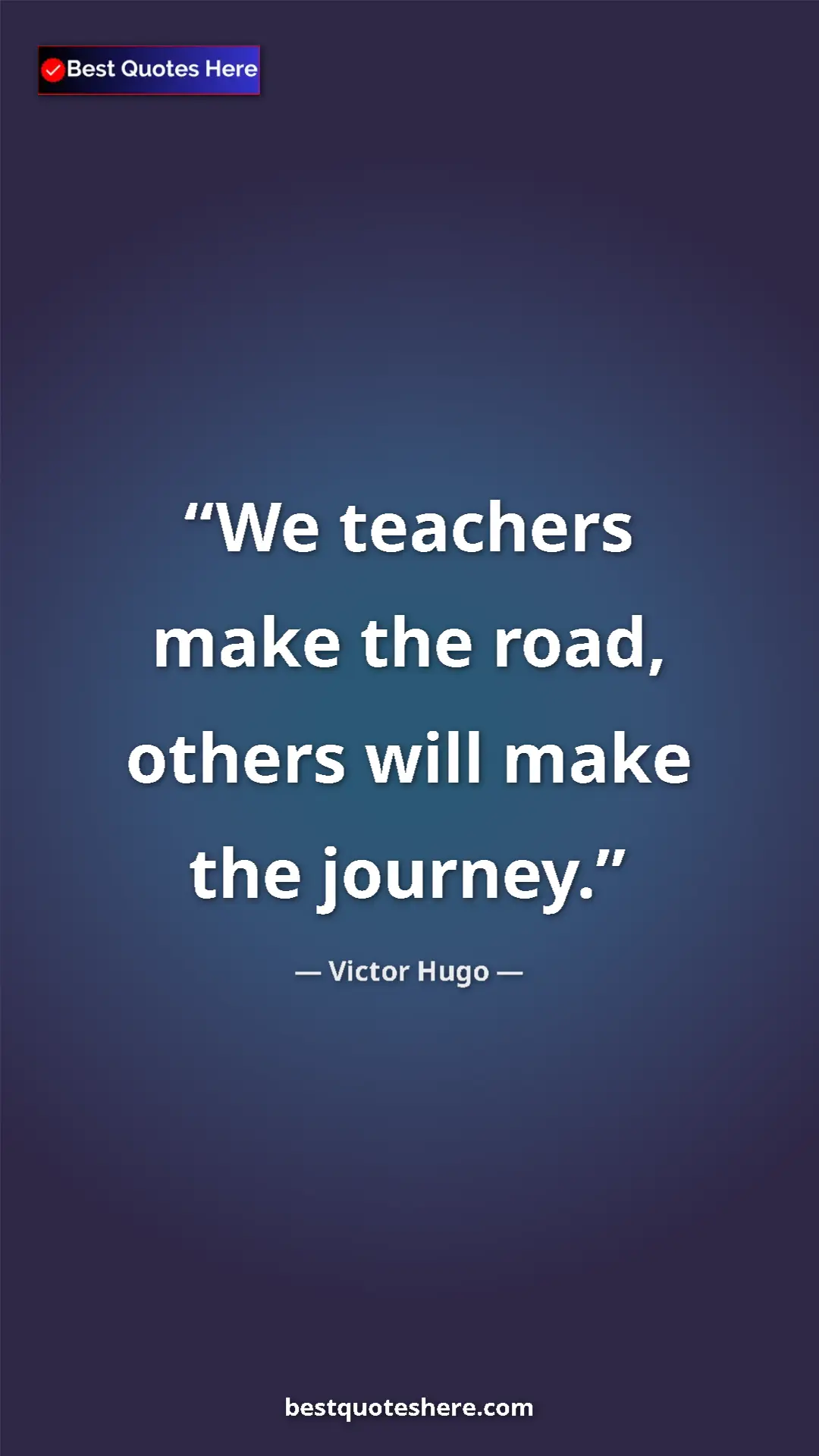 Victor Hugo Quote Card: "We teachers make the road, others will make the journey." Pinterest quote poster by Victor Hugo: "We teachers make the road, others will make the journey."