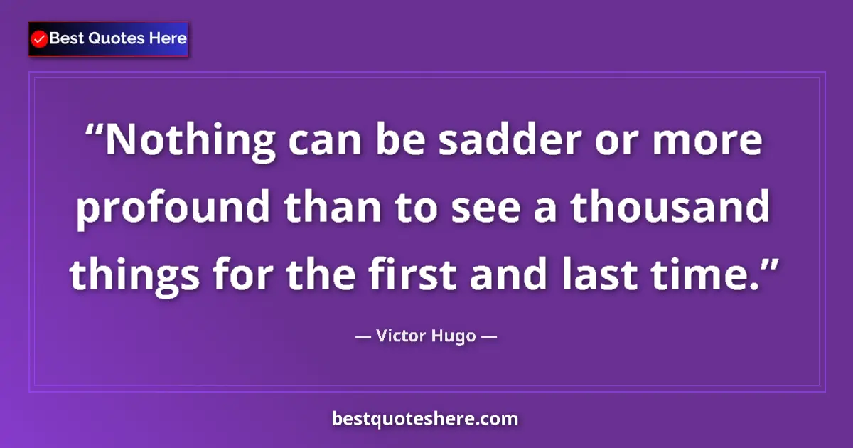Quote by Victor Hugo: Nothing can be sadder or more profound than to see a thousand things for the first and last time....
