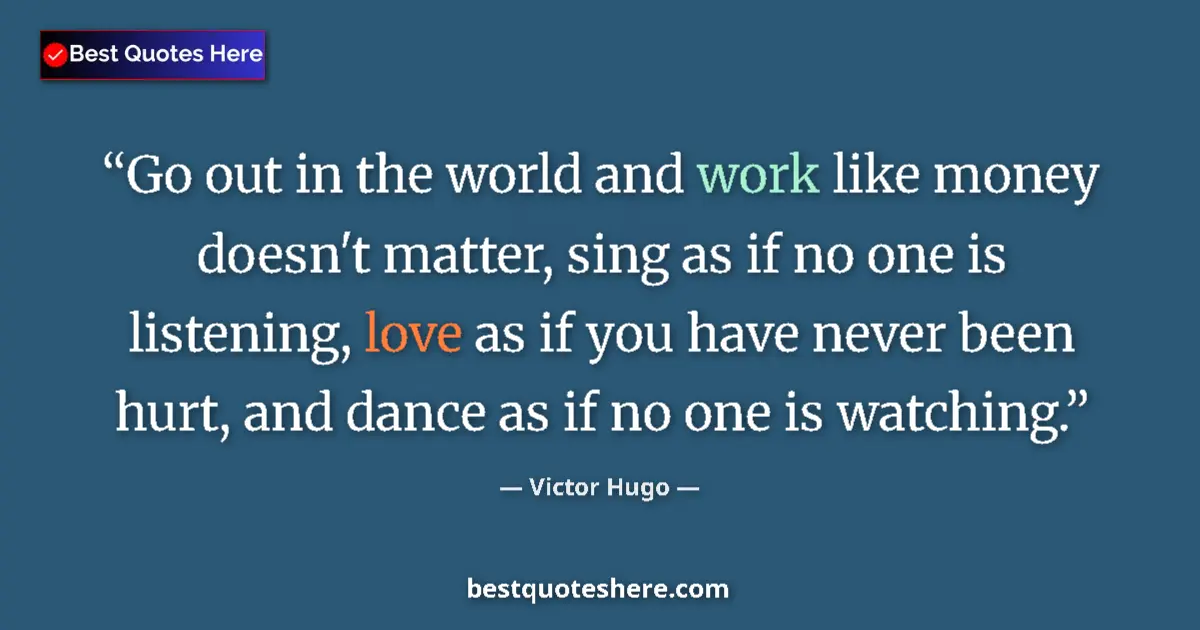 Victor Hugo quote: "Go out in the world and work like money doesn't matter,..."