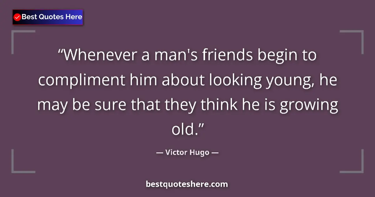 Image for the quote by Victor Hugo: Whenever a man's friends begin to compliment him about looking young, he may be sure that they think...