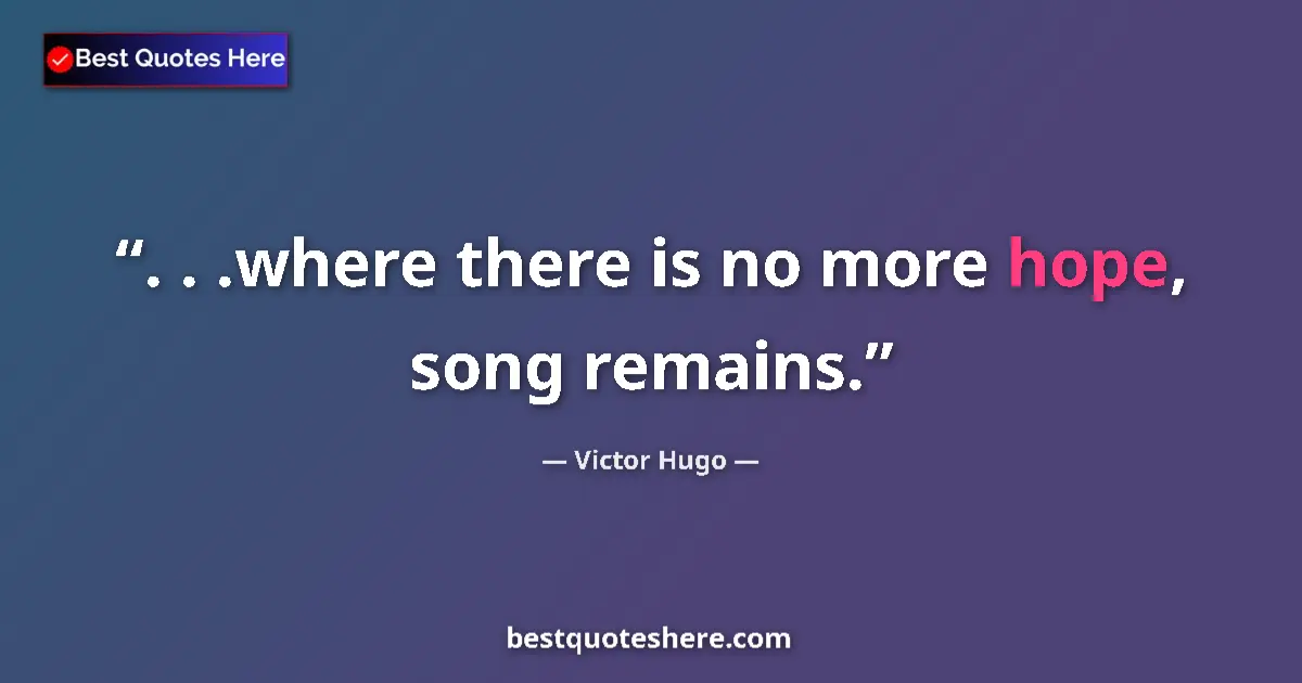 Quote by Victor Hugo: . . .where there is no more hope, song remains....
