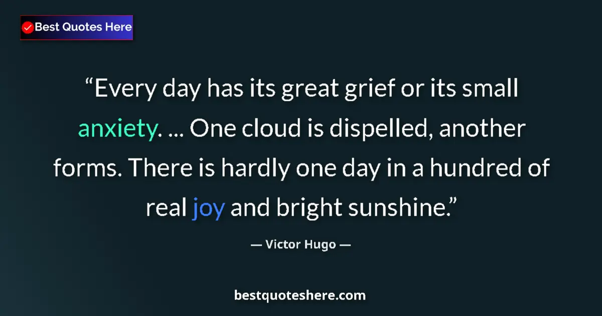 Quote by Victor Hugo: Every day has its great grief or its small anxiety. ... One cloud is dispelled, another forms. There...