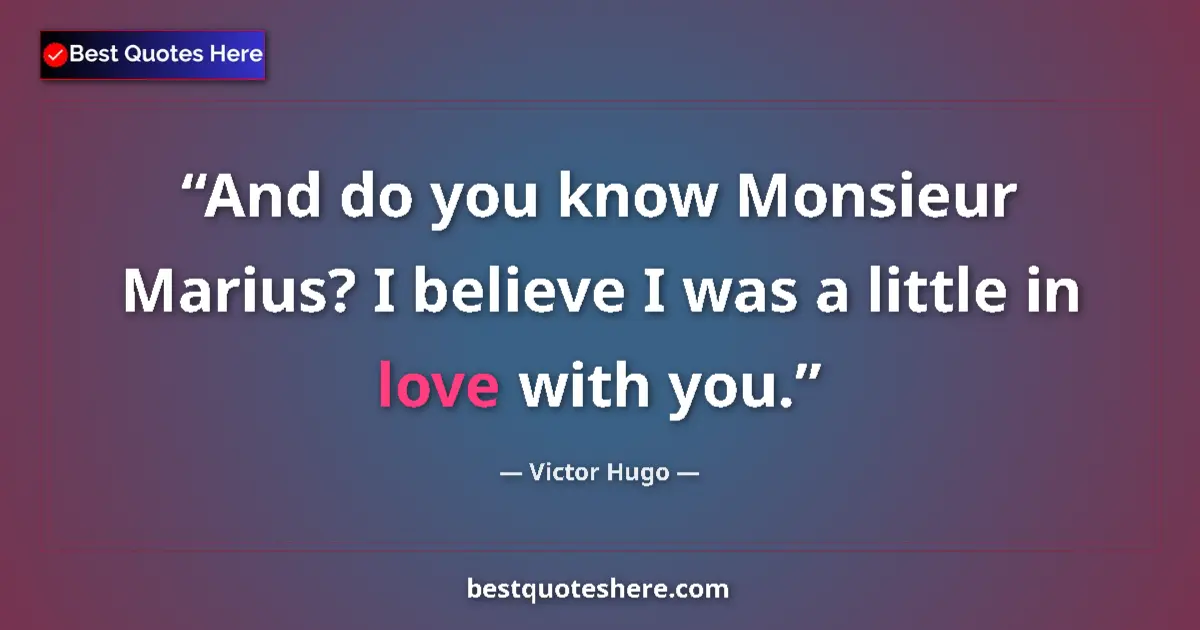 Quote by Victor Hugo: And do you know Monsieur Marius? I believe I was a little in love with you....