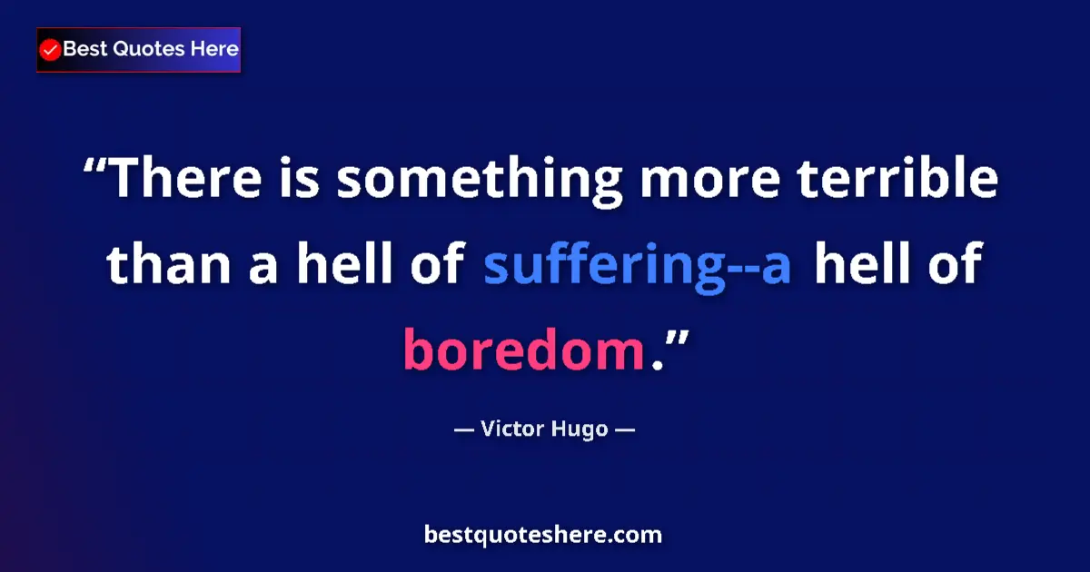 Quote by Victor Hugo: There is something more terrible than a hell of suffering--a hell of boredom....