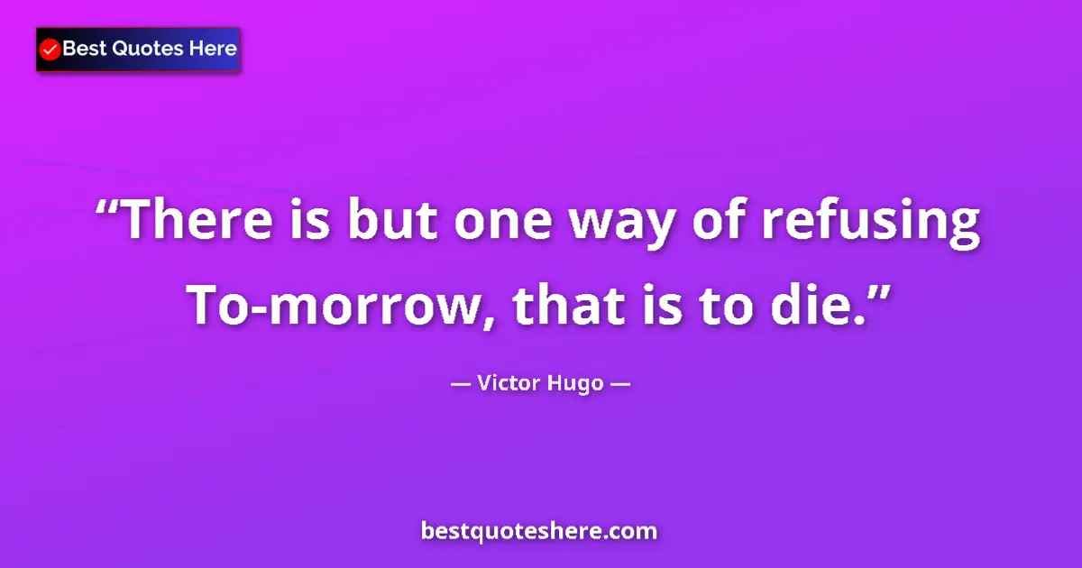 Quote by Victor Hugo: There is but one way of refusing To-morrow, that i