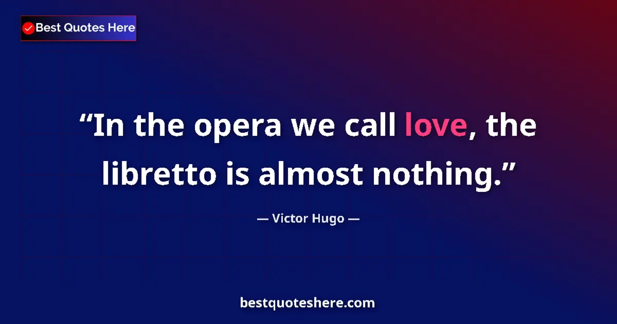 Quote by Victor Hugo: In the opera we call love, the libretto is almost nothing....