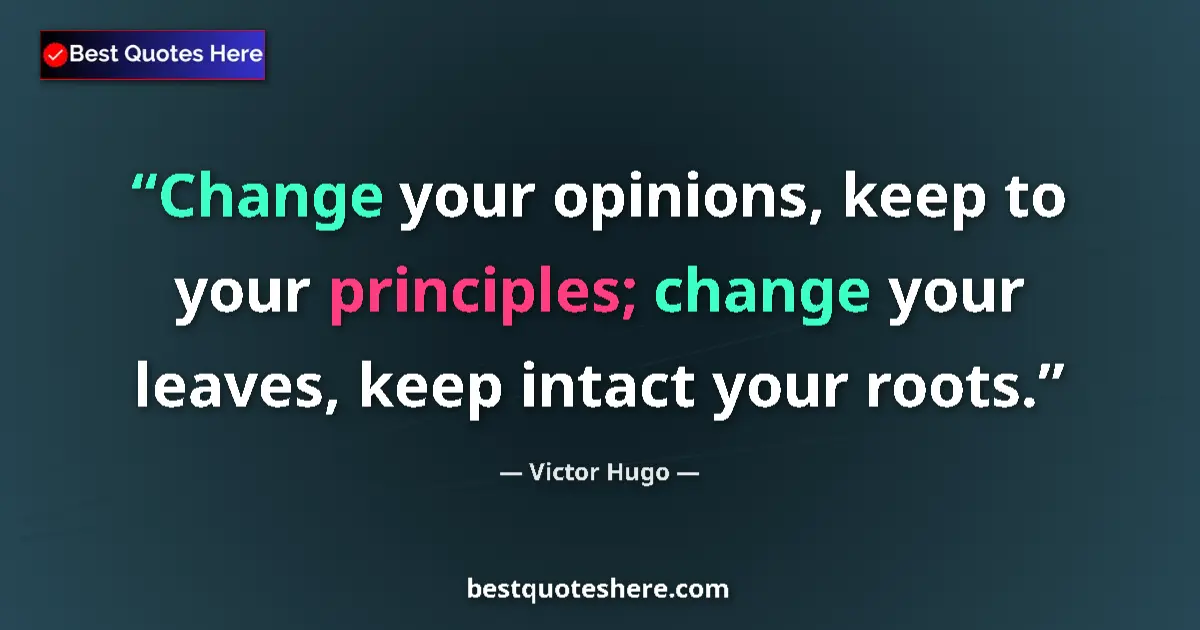 Quote by Victor Hugo: Change your opinions, keep to your principles; change your leaves, keep intact your roots....