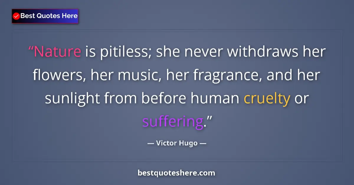 Quote by Victor Hugo: Nature is pitiless; she never withdraws her flowers, her music, her fragrance, and her sunlight from...