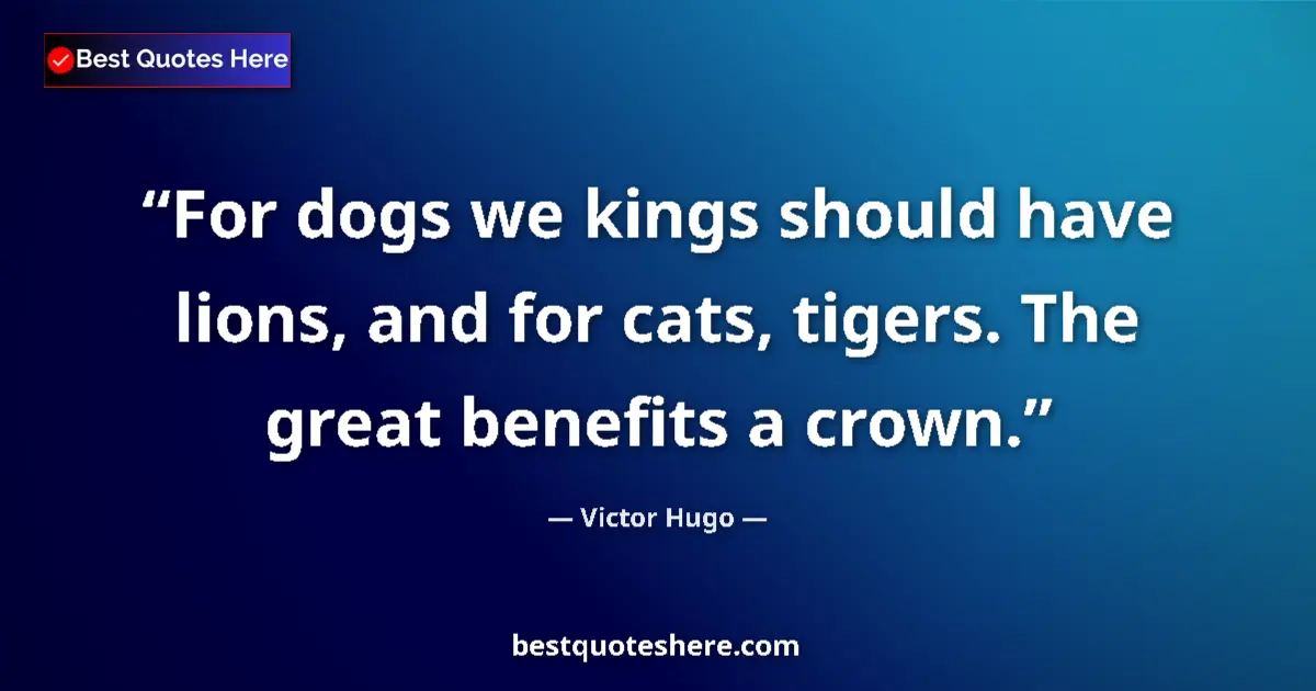 Quote by Victor Hugo: For dogs we kings should have lions, and for cats, tigers. The great benefits a crown....