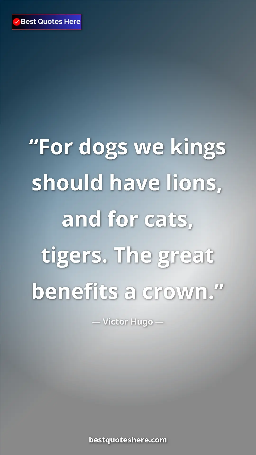 Victor Hugo Quote Card: "For dogs we kings should have lions, and for cats, tigers...." Pinterest quote poster by Victor Hugo: "For dogs we kings should have lions, and for cats, tigers...."