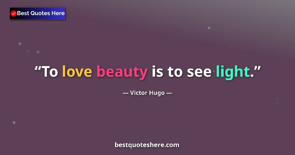 Quote by Victor Hugo: To love beauty is to see light.
