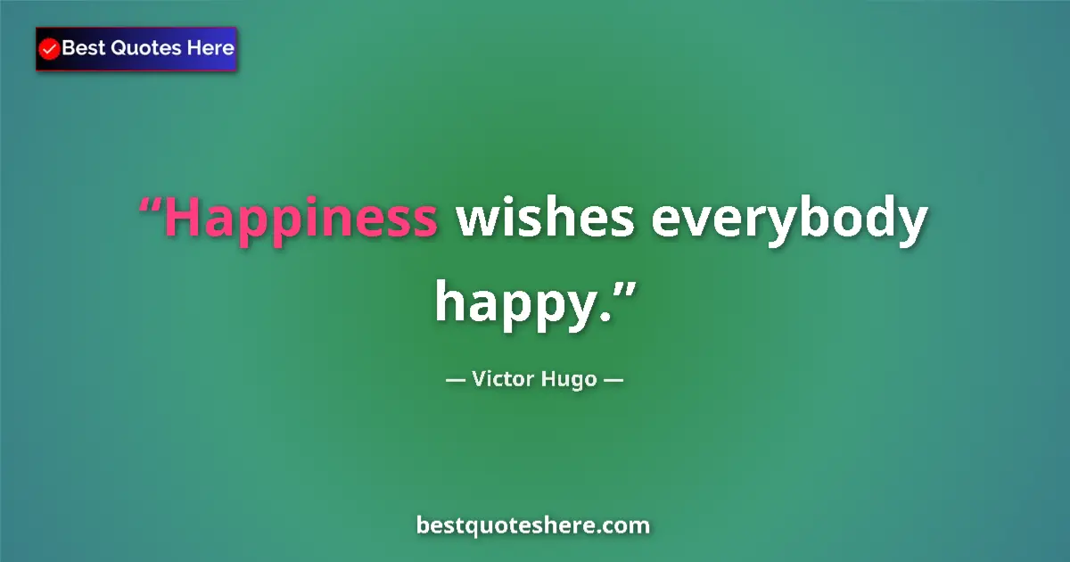 Quote by Victor Hugo: Happiness wishes everybody happy....