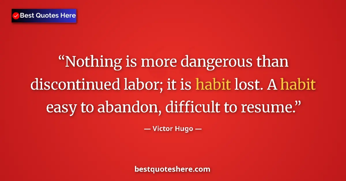 Quote by Victor Hugo: Nothing is more dangerous than discontinued labor; it is habit lost. A habit easy to abandon, diffic...