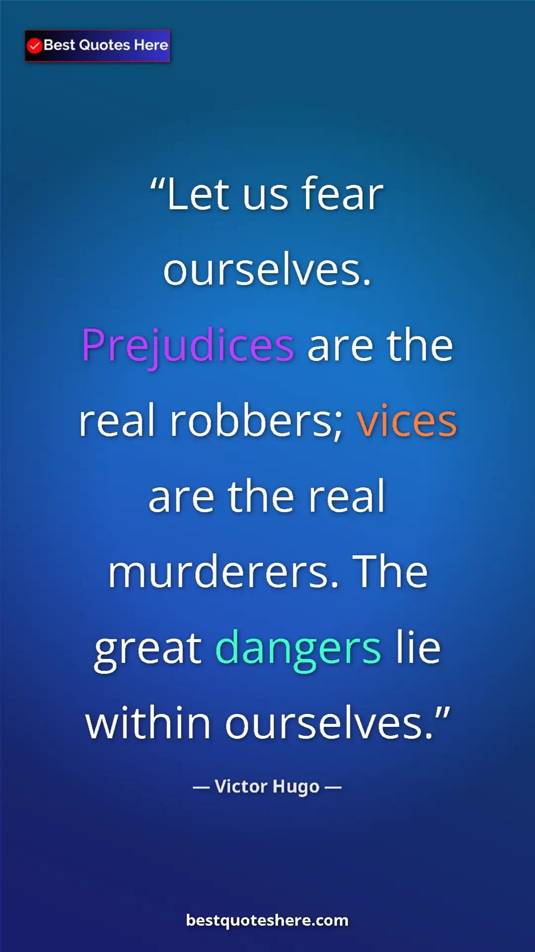 Victor Hugo Quote Card: "Let us fear ourselves. Prejudices are the real robbers; vice" Pinterest quote poster by Victor Hugo: "Let us fear ourselves. Prejudices are the real robbers; vice"