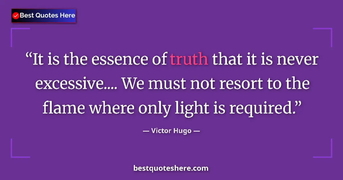 Quote by Victor Hugo: It is the essence of truth that it is never excessive.... We must not resort to the flame where only...