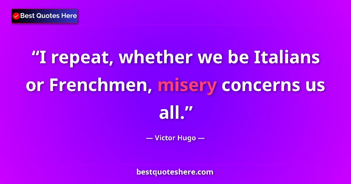 Quote by Victor Hugo: I repeat, whether we be Italians or Frenchmen, misery concerns us all....