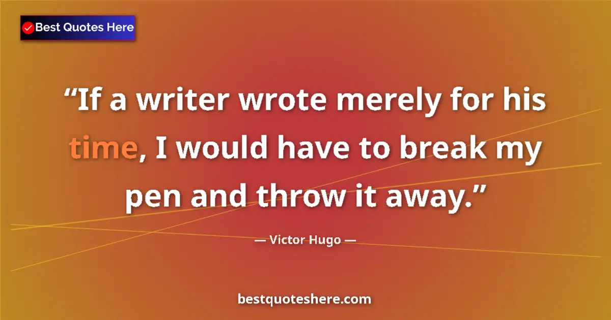 Quote by Victor Hugo: If a writer wrote merely for his time, I would have to break my pen and throw it away....