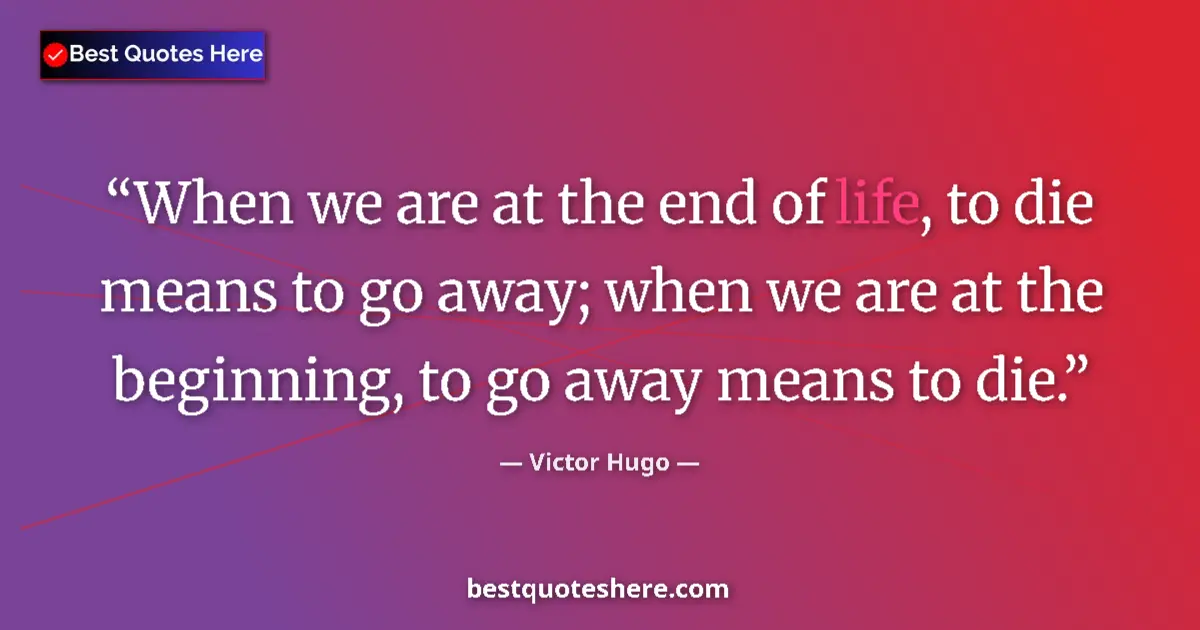 Quote by Victor Hugo: When we are at the end of life, to die means to go away; when we are at the beginning, to go away me...