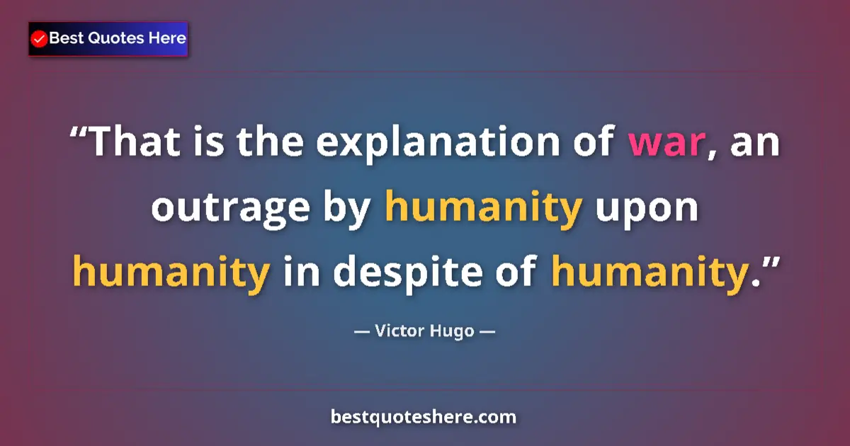 Quote by Victor Hugo: That is the explanation of war, an outrage by humanity upon humanity in despite of humanity....