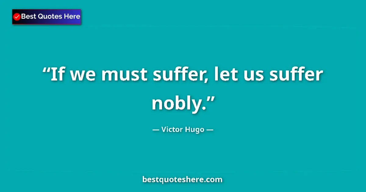 Quote by Victor Hugo: If we must suffer, let us suffer nobly....