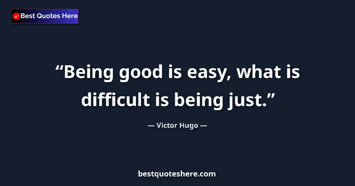 Quote by Victor Hugo: Being good is easy, what is difficult is being just....