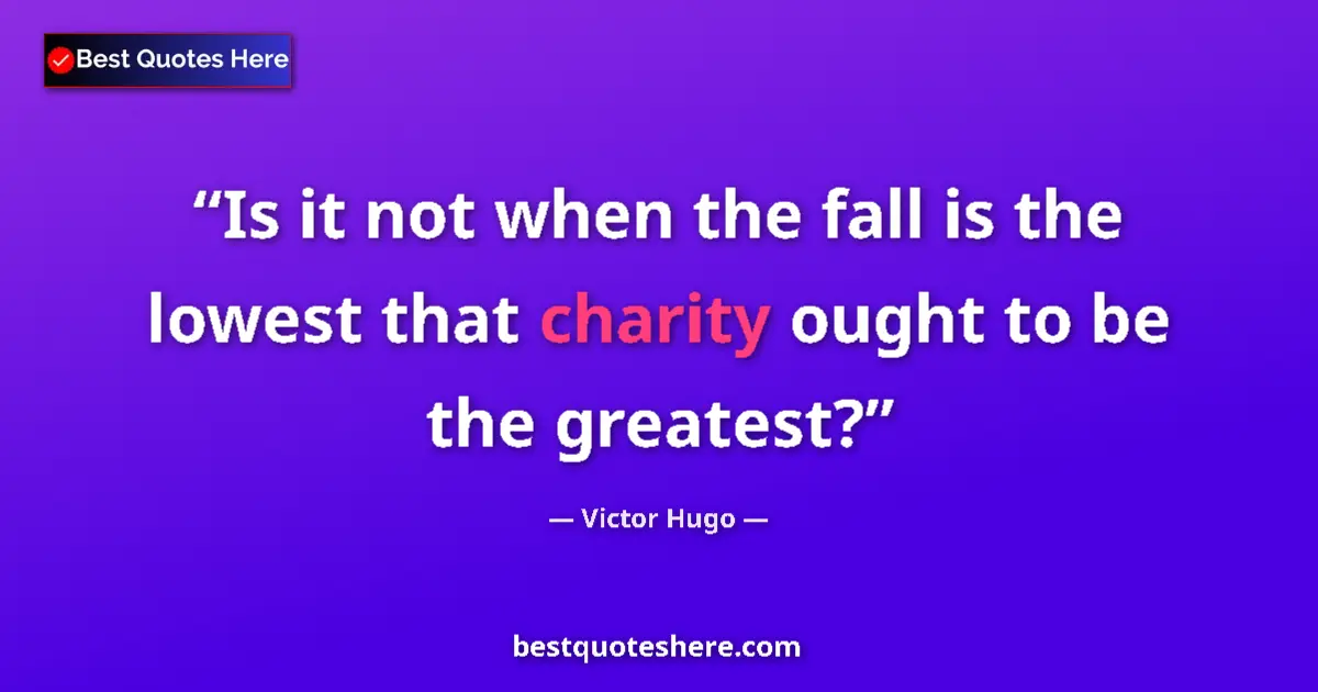 Quote by Victor Hugo: Is it not when the fall is the lowest that charity ought to be the greatest?...