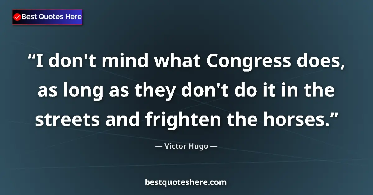 Quote by Victor Hugo: I don't mind what Congress does, as long as they don't do it in the streets and frighten the horses....