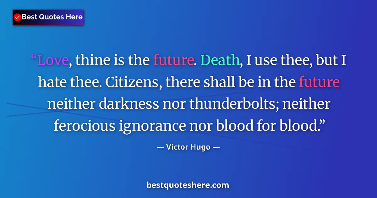Quote by Victor Hugo: Love, thine is the future. Death, I use thee, but I hate thee. Citizens, there shall be in the futur...