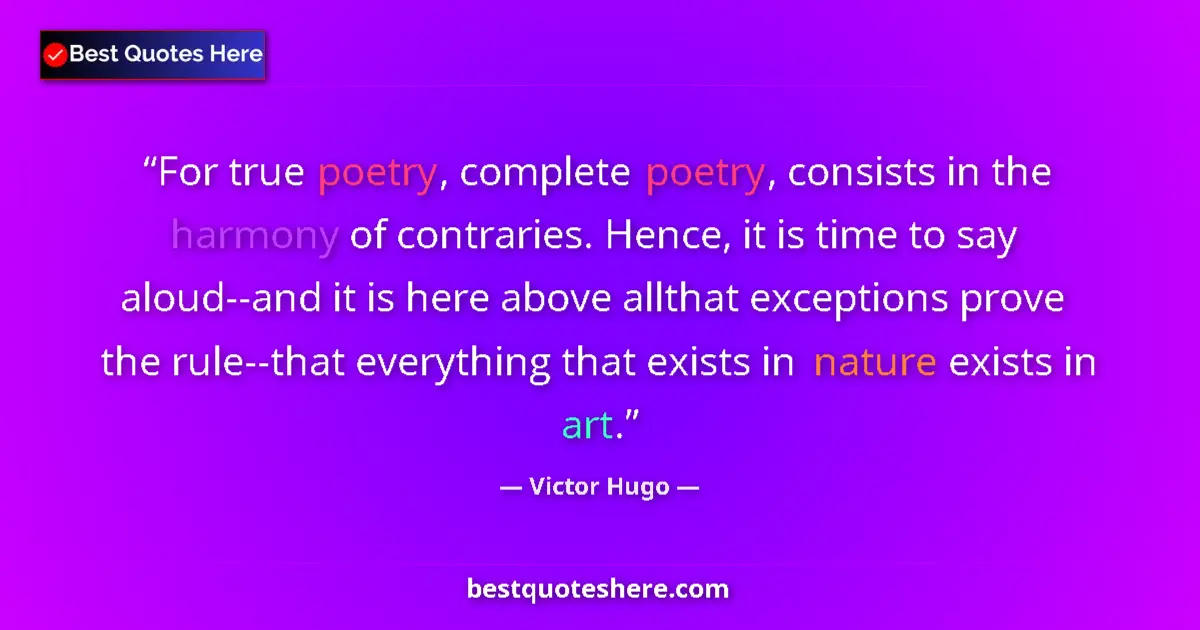 Quote by Victor Hugo: For true poetry, complete poetry, consists in the harmony of contraries. Hence, it is time to say al...