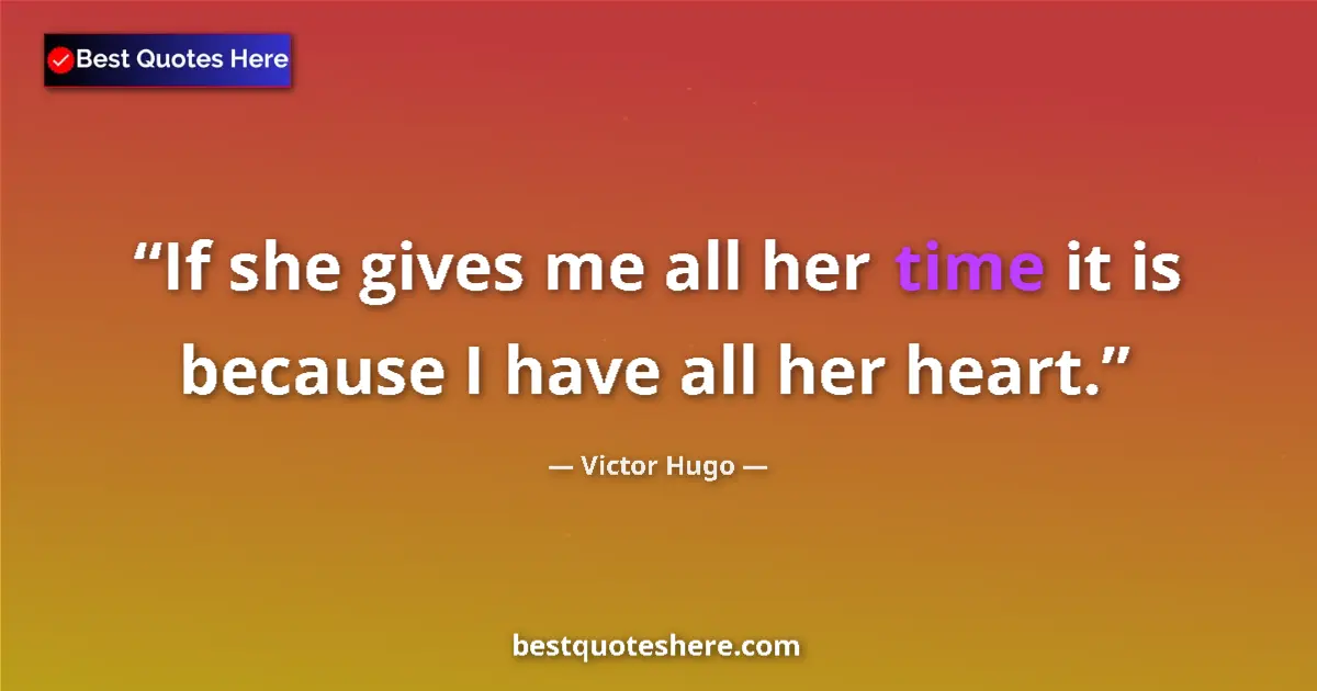 Victor Hugo quote: "If she gives me all her time it is because I have all her..."