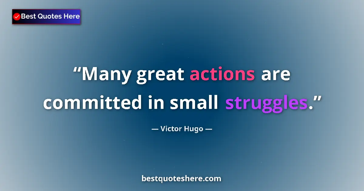 Quote by Victor Hugo: Many great actions are committed in small struggles....