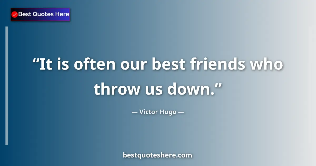 Quote by Victor Hugo: It is often our best friends who throw us down....
