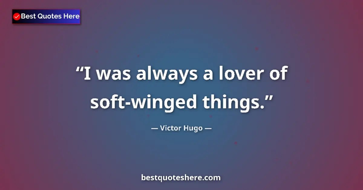 Quote by Victor Hugo: I was always a lover of soft-winged things....