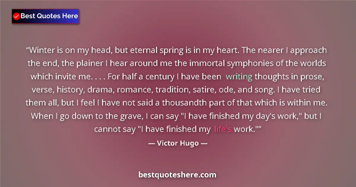 Quote by Victor Hugo: Winter is on my head, but eternal spring is in my heart. The nearer I approach the end, the plainer ...